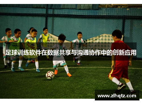 足球训练软件在数据共享与沟通协作中的创新应用